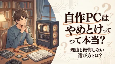 自作pcはやめとけって本当？理由と後悔しない選び方とは？