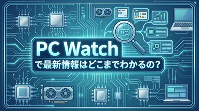 PC Watchで最新情報はどこまでわかるの？