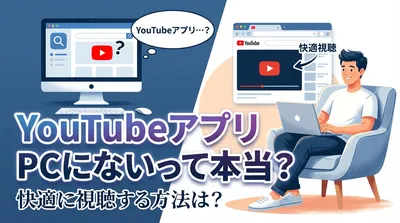 youtubeアプリがpcにないって本当？快適に視聴する方法は？