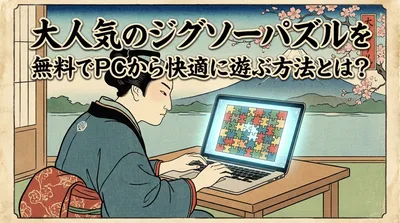 大人気のジグソーパズルを無料でPCから快適に遊ぶ方法とは？