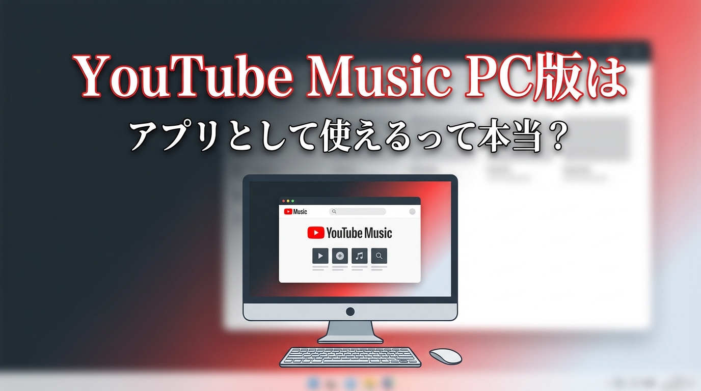 YouTube Music PC版はアプリとして使えるって本当?