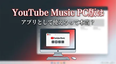 YouTube Music PC版はアプリとして使えるって本当？