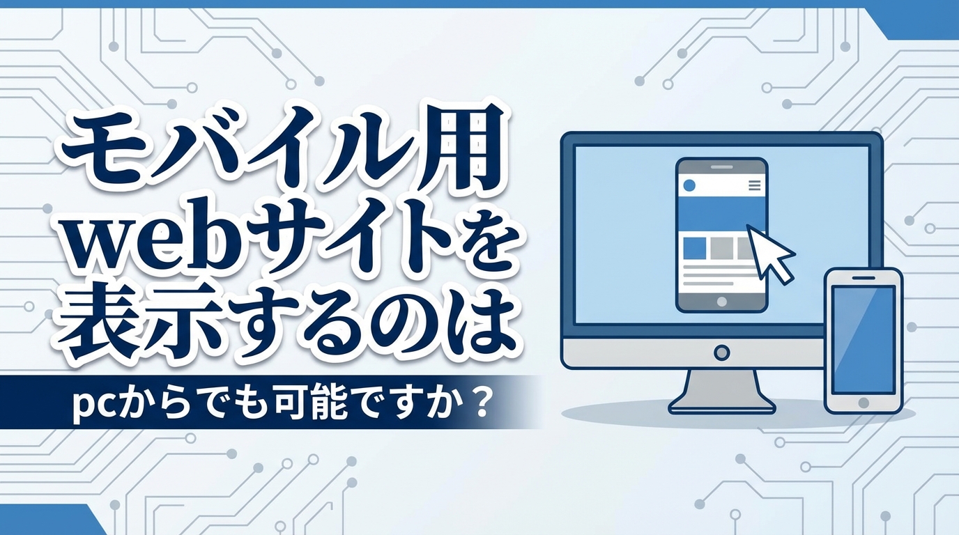 モバイル用webサイトを表示するのはpcからでも可能ですか?