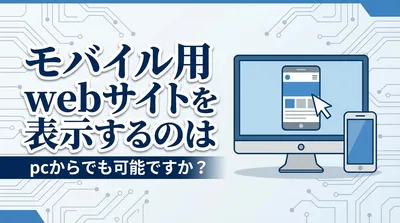 モバイル用webサイトを表示するのはpcからでも可能ですか？