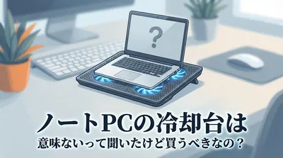 ノートpcの冷却台は意味ないって聞いたけど買うべきなの？