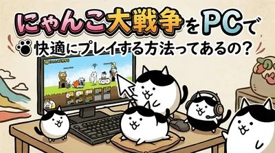 にゃんこ大戦争をpcで快適にプレイする方法ってあるの？