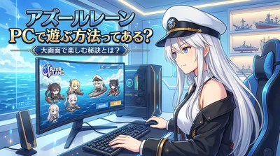 アズールレーンをpcで遊ぶ方法ってある？大画面で楽しむ秘訣とは？