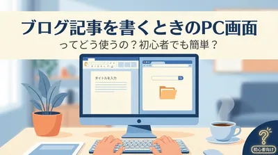 ブログ記事を書くときのpc画面ってどう使うの？初心者でも簡単？