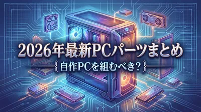 2026年最新のpc パーツまとめを見て自作PCを組むべき？