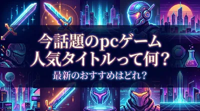今話題のpcゲーム 人気タイトルって何？最新のおすすめはどれ？
