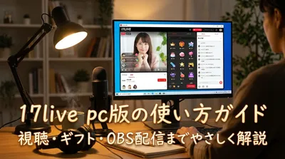 17live pc版の使い方ガイド：視聴・ギフト・OBS配信までやさしく解説