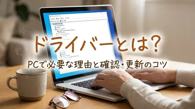 ドライバーとは？PCで必要な理由と確認・更新のコツ