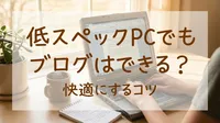 低スペックPCでもブログはできる？快適にするコツ