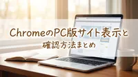 ChromeのPC版サイト表示と確認方法まとめ