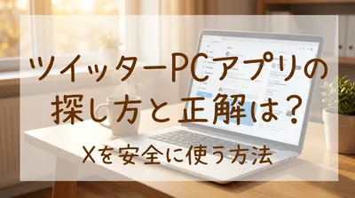 ツイッターPCアプリの探し方と正解は？Xを安全に使う方法