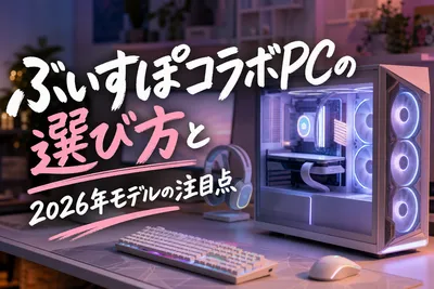 2026年ぶいすぽコラボPCの選び方！推しと勝つための後悔ゼロ神構成