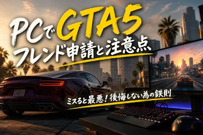 PCでGTA5フレンド申請と注意点：ミスると最悪！後悔しない為の鉄則