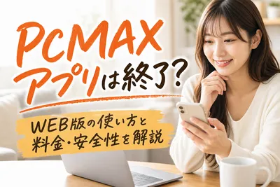 PCMAXアプリは終了？WEB版の使い方と料金・安全性を解説