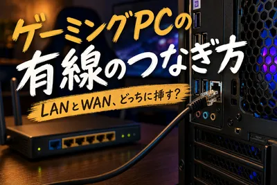 ゲーミングPCの有線のつなぎ方｜LANとWAN、どっちに挿す？