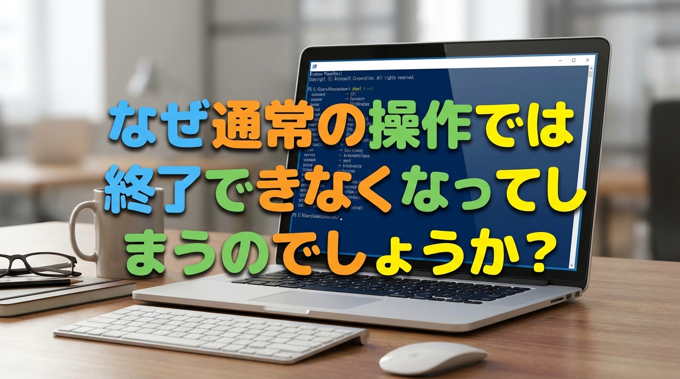 なぜ通常の操作では終了できなくなってしまうのでしょうか?